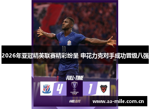 2026年亚冠精英联赛精彩纷呈 申花力克对手成功晋级八强 2026年亚冠精英联赛精彩纷呈 申花力克对手成功晋级八强