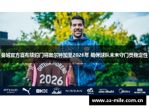曼城官方宣布续约门将奥尔特加至2026年 确保球队未来守门员稳定性 曼城官方宣布续约门将奥尔特加至2026年 确保球队未来守门员稳定性