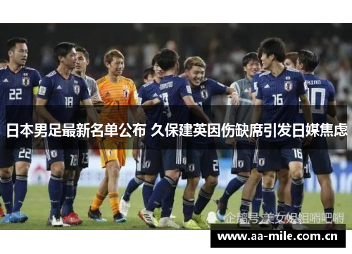日本男足最新名单公布 久保建英因伤缺席引发日媒焦虑 日本男足最新名单公布 久保建英因伤缺席引发日媒焦虑
