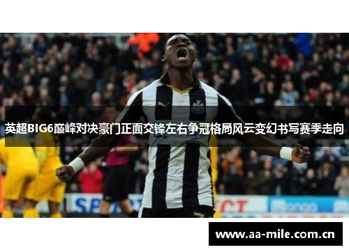 英超BIG6巅峰对决豪门正面交锋左右争冠格局风云变幻书写赛季走向